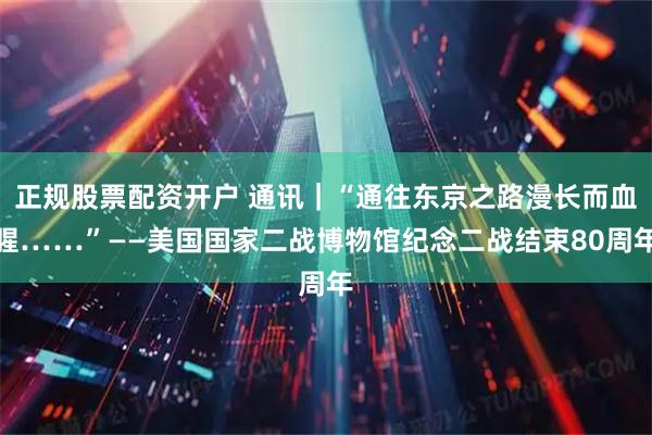 正规股票配资开户 通讯｜“通往东京之路漫长而血腥……”——美国国家二战博物馆纪念二战结束80周年