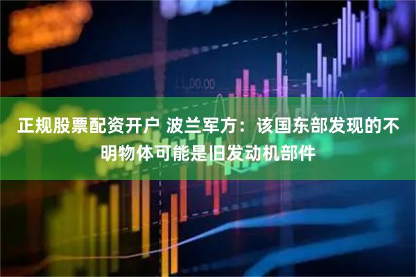 正规股票配资开户 波兰军方：该国东部发现的不明物体可能是旧发动机部件