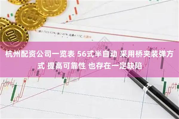 杭州配资公司一览表 56式半自动 采用桥夹装弹方式 提高可靠性 也存在一定缺陷