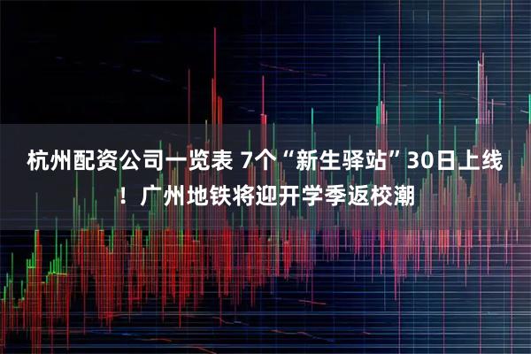 杭州配资公司一览表 7个“新生驿站”30日上线！广州地铁将迎开学季返校潮