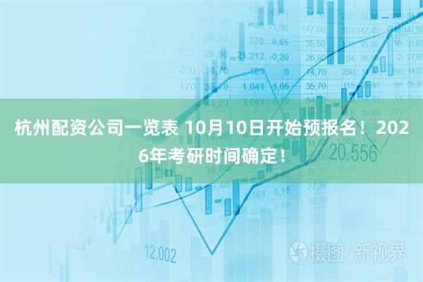 杭州配资公司一览表 10月10日开始预报名！2026年考研时间确定！