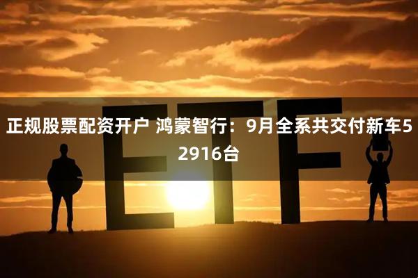 正规股票配资开户 鸿蒙智行：9月全系共交付新车52916台