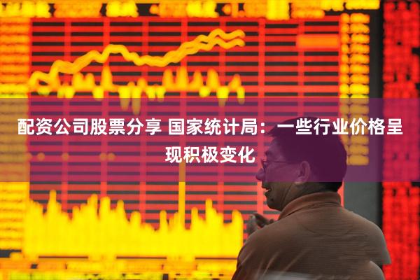 配资公司股票分享 国家统计局：一些行业价格呈现积极变化