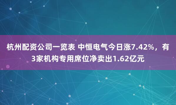 杭州配资公司一览表 中恒电气今日涨7.42%，有3家机构专用席位净卖出1.62亿元