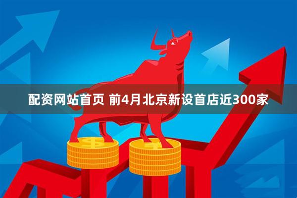 配资网站首页 前4月北京新设首店近300家