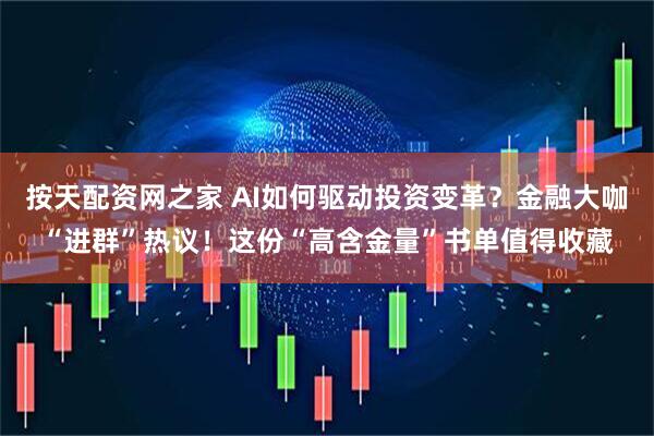 按天配资网之家 AI如何驱动投资变革？金融大咖“进群”热议！这份“高含金量”书单值得收藏
