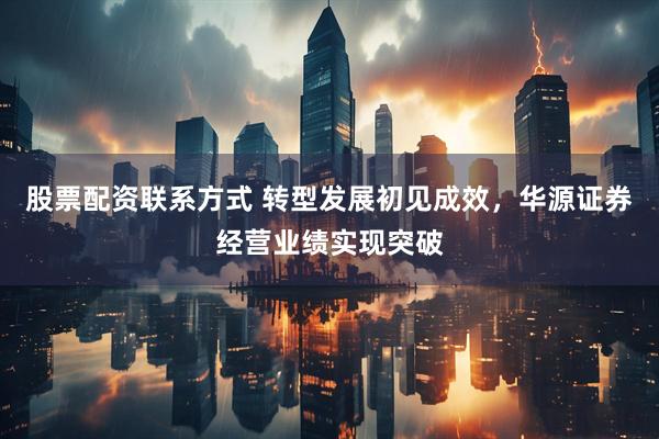 股票配资联系方式 转型发展初见成效，华源证券经营业绩实现突破