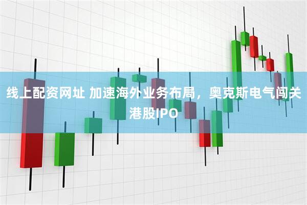 线上配资网址 加速海外业务布局，奥克斯电气闯关港股IPO