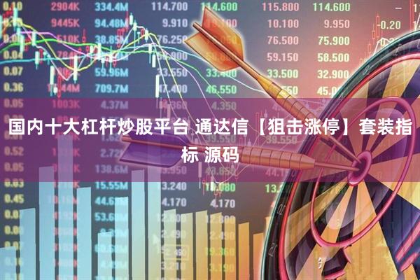 国内十大杠杆炒股平台 通达信【狙击涨停】套装指标 源码