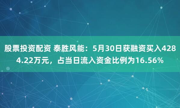 股票投资配资 泰胜风能：5月30日获融资买入4284.22万元，占当日流入资金比例为16.56%