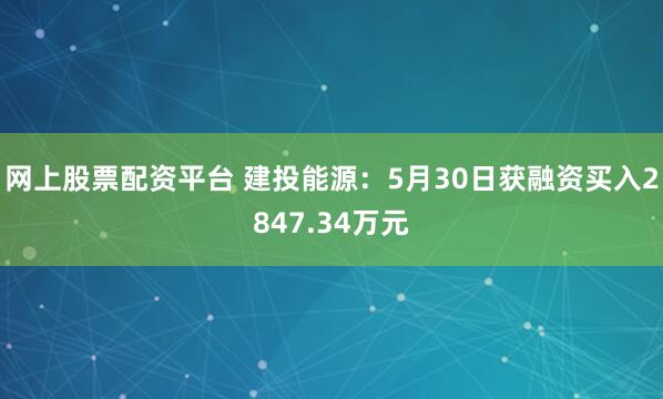 网上股票配资平台 建投能源：5月30日获融资买入2847.34万元