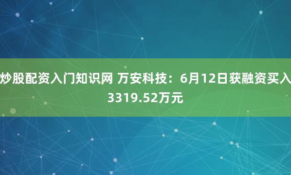 炒股配资入门知识网 万安科技：6月12日获融资买入3319.52万元