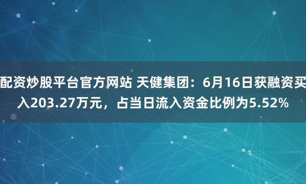 配资炒股平台官方网站 天健集团：6月16日获融资买入203.27万元，占当日流入资金比例为5.52%