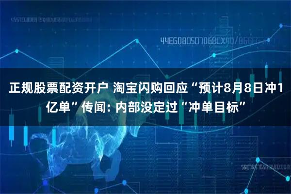 正规股票配资开户 淘宝闪购回应“预计8月8日冲1亿单”传闻: 内部没定过“冲单目标”