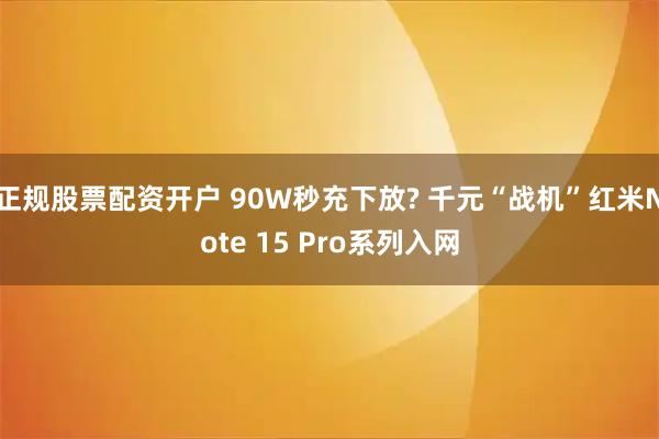 正规股票配资开户 90W秒充下放? 千元“战机”红米Note 15 Pro系列入网