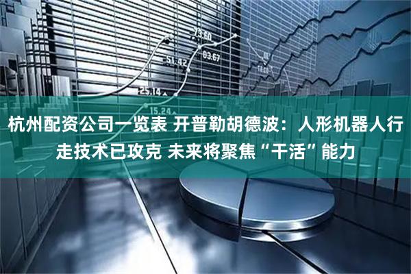 杭州配资公司一览表 开普勒胡德波：人形机器人行走技术已攻克 未来将聚焦“干活”能力