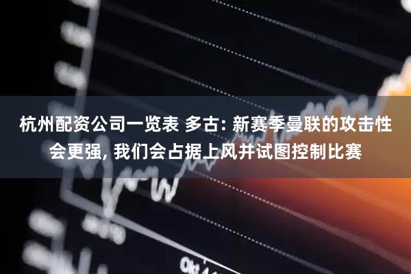 杭州配资公司一览表 多古: 新赛季曼联的攻击性会更强, 我们会占据上风并试图控制比赛