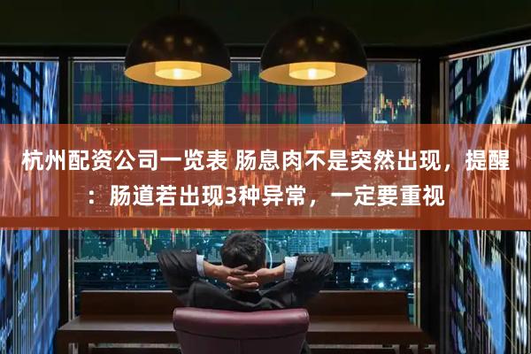 杭州配资公司一览表 肠息肉不是突然出现，提醒：肠道若出现3种异常，一定要重视