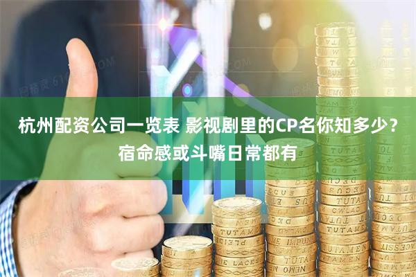 杭州配资公司一览表 影视剧里的CP名你知多少？宿命感或斗嘴日常都有