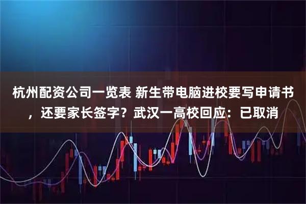杭州配资公司一览表 新生带电脑进校要写申请书，还要家长签字？武汉一高校回应：已取消