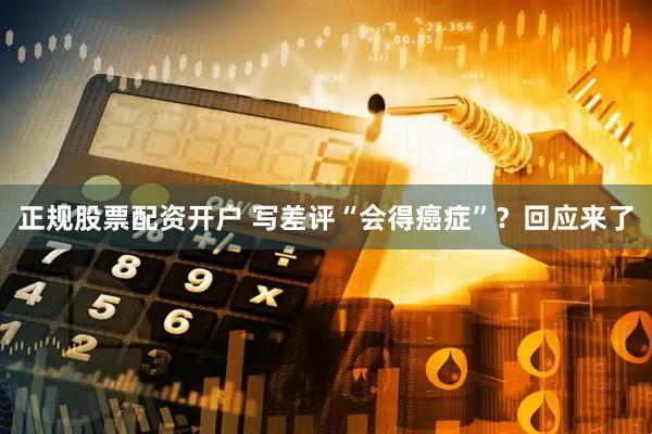 正规股票配资开户 写差评“会得癌症”？回应来了