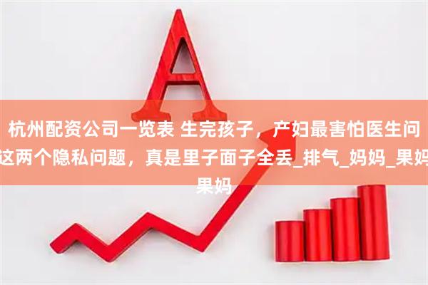杭州配资公司一览表 生完孩子，产妇最害怕医生问这两个隐私问题，真是里子面子全丢_排气_妈妈_果妈