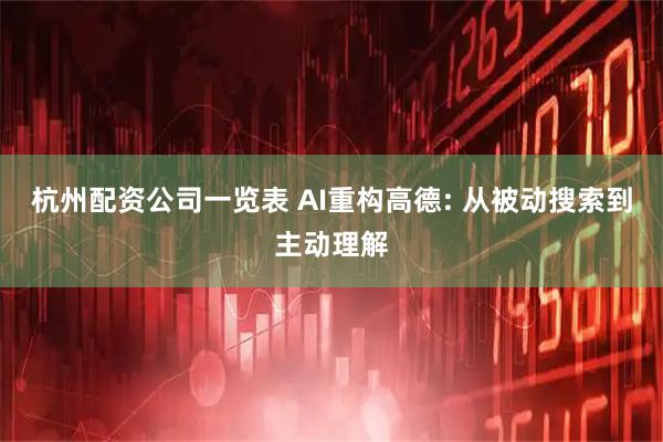杭州配资公司一览表 AI重构高德: 从被动搜索到主动理解