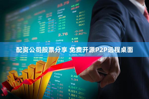 配资公司股票分享 免费开源P2P远程桌面