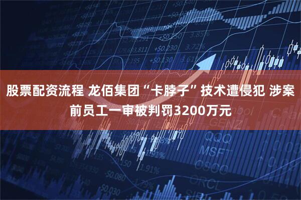股票配资流程 龙佰集团“卡脖子”技术遭侵犯 涉案前员工一审被判罚3200万元