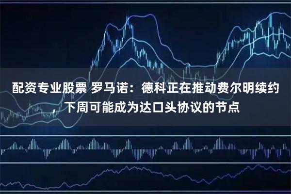 配资专业股票 罗马诺：德科正在推动费尔明续约，下周可能成为达口头协议的节点