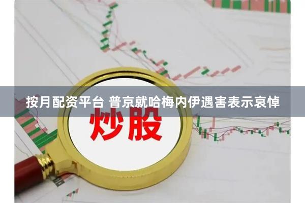 按月配资平台 普京就哈梅内伊遇害表示哀悼