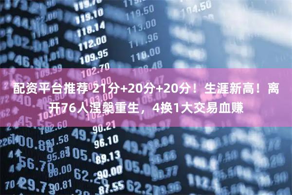 配资平台推荐 21分+20分+20分！生涯新高！离开76人涅槃重生，4换1大交易血赚