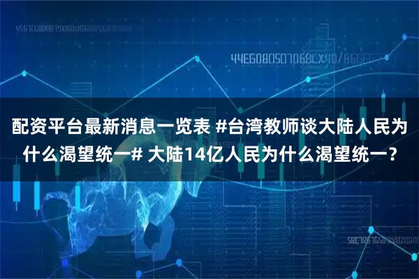 配资平台最新消息一览表 #台湾教师谈大陆人民为什么渴望统一# 大陆14亿人民为什么渴望统一？