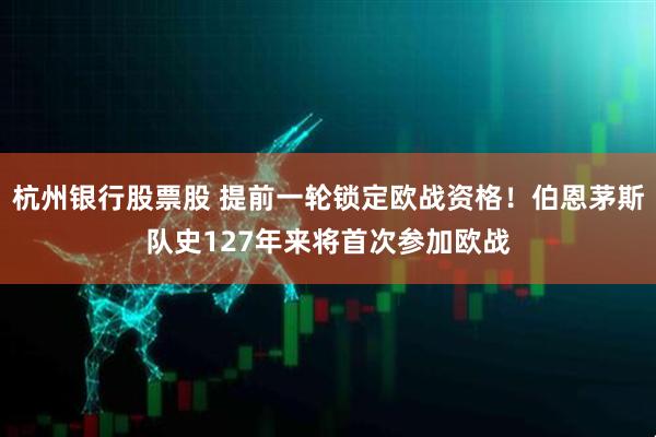 杭州银行股票股 提前一轮锁定欧战资格！伯恩茅斯队史127年来将首次参加欧战