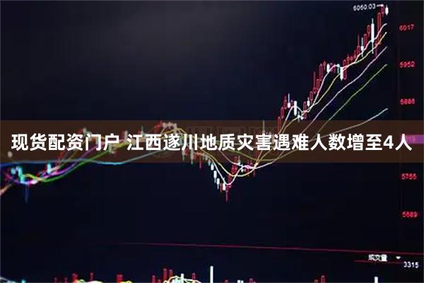 现货配资门户 江西遂川地质灾害遇难人数增至4人