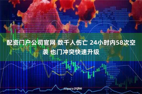 配资门户公司官网 数千人伤亡 24小时内58次空袭 也门冲突快速升级