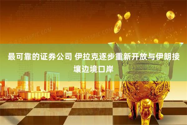 最可靠的证券公司 伊拉克逐步重新开放与伊朗接壤边境口岸