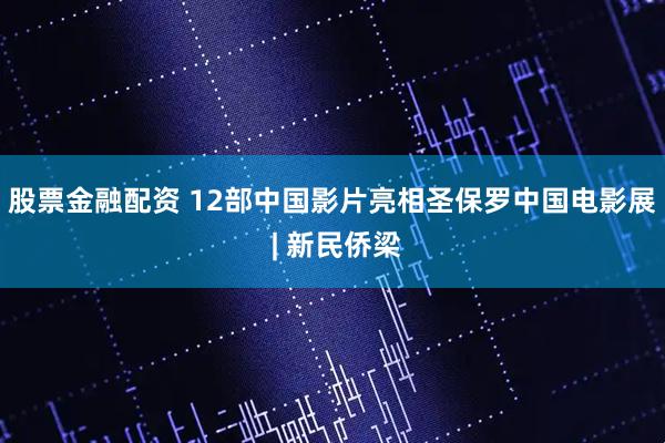 股票金融配资 12部中国影片亮相圣保罗中国电影展 | 新民侨梁