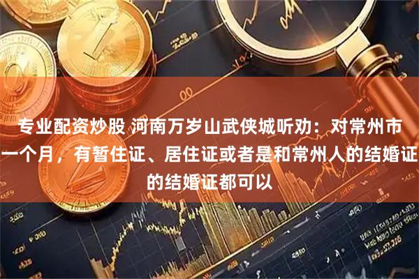 专业配资炒股 河南万岁山武侠城听劝:对常州市民免费一个月,有暂住证、居住证或者是和常州人的结婚证都可以